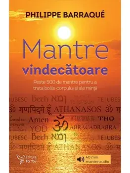 Mantre vindecatoare. Peste 500 de mantre pentru a trata bolile corpului si ale mintii/Philippe Barraque