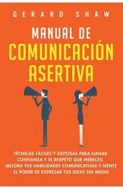 Manual de comunicacion asertiva: Tecnicas faciles y exitosas para ganar confianza y el respeto que mereces. - Gerard Shaw