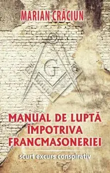 Manual de lupta impotriva francmasoneriei. Scurt excurs conspirativ/Marian Craciun