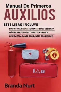 Manual de Primeros Auxilios: Este libro incluye: Cómo curarse de accidentes en el desierto Cómo curarse de accidentes urbanos Cómo actuar ante/Branda Nurt