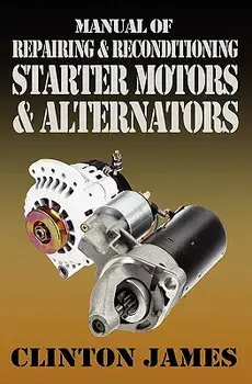 Manual of Repairing & Reconditioning Starter Motors and Alternators, Paperback/Clinton James