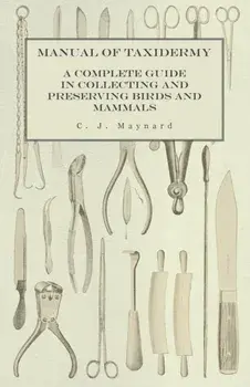 Manual of Taxidermy - A Complete Guide in Collecting and Preserving Birds and Mammals, Paperback/C. J. Maynard