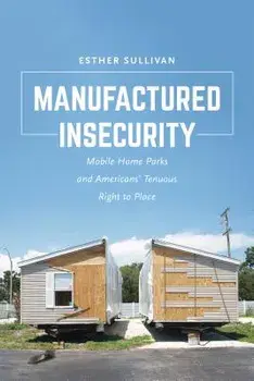Manufactured Insecurity: Mobile Home Parks and Americans' Tenuous Right to Place, Paperback/Esther Sullivan