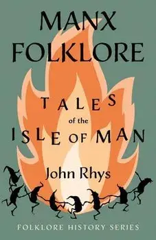 Manx Folklore - Tales of the Isle of Man (Folklore History Series), Hardcover/John Rhys