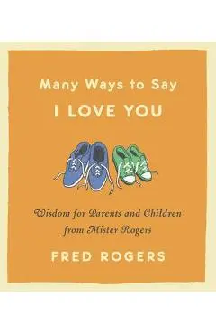 Many Ways to Say I Love You: Wisdom for Parents and Children from Mister Rogers - Fred Rogers