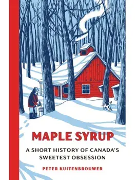 Maple Syrup. A Short History of Canada's Sweetest Obsession, Hardback/Peter Kuitenbrouwer