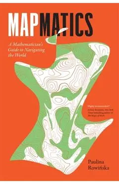 Mapmatics: A Mathematician's Guide to Navigating the World - Paulina Rowińska