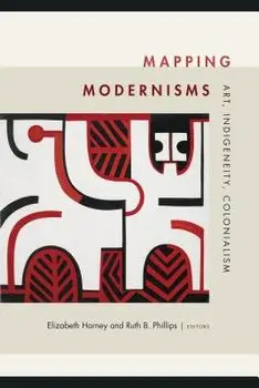 Mapping Modernisms: Art, Indigeneity, Colonialism, Paperback/Elizabeth Harney