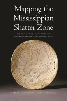 Mapping the Mississippian Shatter Zone: The Colonial Indian Slave Trade and Regional Instability in the American South, Paperback/Robbie Ethridge