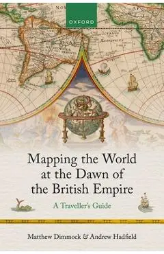 Mapping the World at the Dawn of the British Empire: A Traveller's Guide - Matthew Dimmock