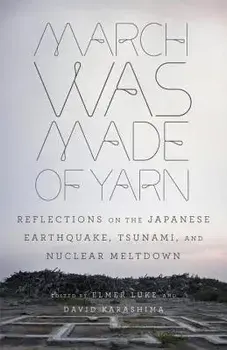 March Was Made of Yarn: Reflections on the Japanese Earthquake, Tsunami, and Nuclear Meltdown, Paperback/Elmer Luke