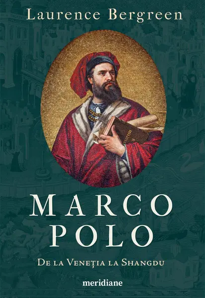 Marco Polo. De la Veneția la Shangdu - Laurence Bergreen