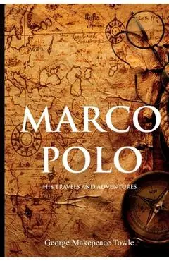 Marco Polo: His Travels and Adventures - George Towle