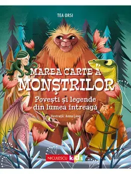 Marea carte a monstrilor. Povesti si mituri din lumea intreaga/Tea Orsi