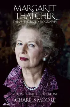 Margaret Thatcher. The Authorized Biography, Volume Three: Herself Alone, Hardback/Charles Moore