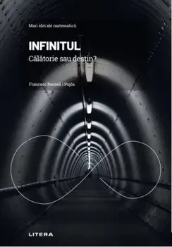 Mari idei ale matematicii. Infinitul. Calatorie sau destin?/Francesc Rossell i Pujos