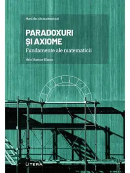 Mari idei ale matematicii. Paradoxuri si axiome. Fundamente ale matematicii/Nelo Maestre Blanco
