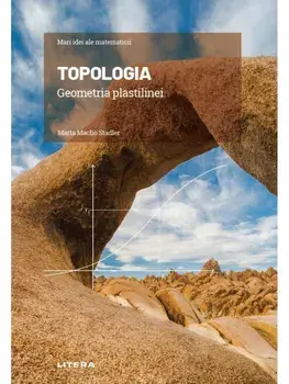 Mari idei ale matematicii. Topologia geometria plastilinei/Marta Macho Stadler