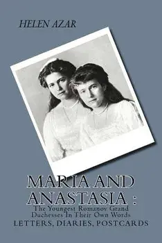 Maria and Anastasia: The Youngest Romanov Grand Duchesses in Their Own Words: Letters, Diaries, Postcards., Paperback/Helen Azar