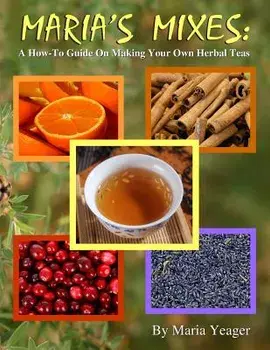 Maria's Mixes: A How-To Guide On Making Your Own Herbal Teas, Paperback/Maria Yeager