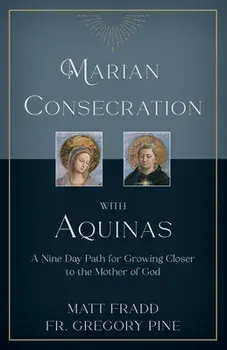 Marian Consecration with Aquinas: A Nine Day Path for Growing Closer to the Mother of God, Paperback/Matt Fradd