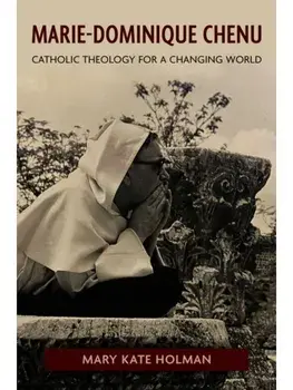 Marie-Dominique Chenu. Catholic Theology for a Changing World, Hardback/Mary Kate Holman