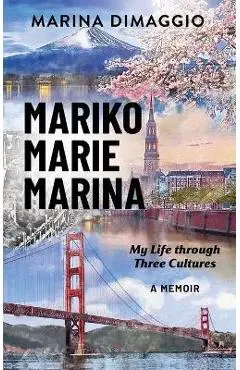 Mariko Marie Marina: My Life through Three Cultures A Memoir - Marina Dimaggio