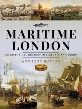 Maritime London. An Historical Journey in Pictures and Words, Hardback/Anthony Burton
