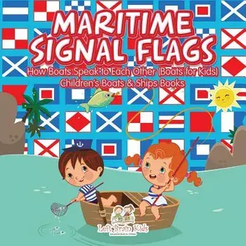 Maritime Signal Flags! How Boats Speak to Each Other (Boats for Kids) - Children's Boats & Ships Books, Paperback/Left Brain Kids