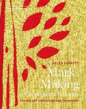 Mark-Making Through the Seasons: Textile Art Inspiration and Techniques, Hardcover/Helen Parrott