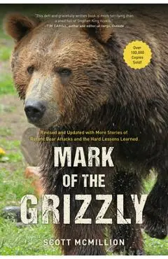 Mark of the Grizzly: Revised And Updated With More Stories Of Recent Bear Attacks And The Hard Lessons Learned, 3rd Edition - Scott Mcmillion