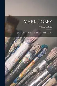 Mark Tobey: [an Exhibition Held at] the Museum of Modern Art, Paperback/William C. (William Chapin) Seitz
