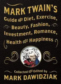 Mark Twain's Guide to Diet, Exercise, Beauty, Fashion, Investment, Romance, Health and Happiness, Hardcover/Mark Dawidziak