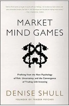 Market Mind Games: A Radical Psychology of Investing, Trading and Risk - Denise Shull