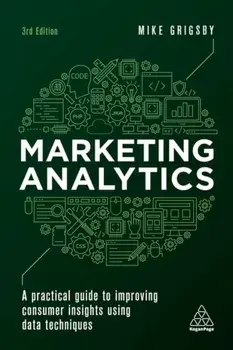 Marketing Analytics. A Practical Guide to Improving Consumer Insights Using Data Techniques, 3 Revised edition, Paperback/Mike Grigsby