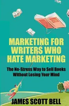 Marketing for Writers Who Hate Marketing: The No-Stress Way to Sell Books Withou, Paperback/James Scott Bell