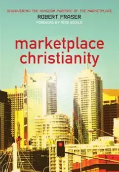 Marketplace Christianity: Discovering the Kingdom Purpose of the Marketplace, Paperback/Robert E. Fraser