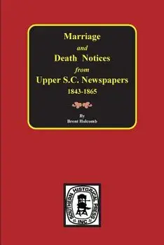 Marriage & Death Notices from Upper South Carolina Newspapers, 1848-1865, Paperback/Brent Holcomb