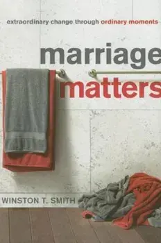 Marriage Matters: Extraordinary Change Through Ordinary Moments, Paperback/Winston T. Smith