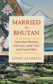 Married to Bhutan: How One Woman Got Lost, Said I Do, and Found Bliss, Paperback/Linda Leaming