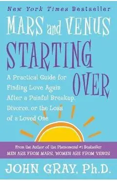 Mars and Venus Starting Over: A Practical Guide for Finding Love Again After a Painful Breakup, Divorce, or the Loss of a Loved One - John Gray