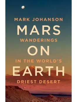 Mars on Earth. Wanderings in the World's Driest Desert, Hardback/Mark Johanson