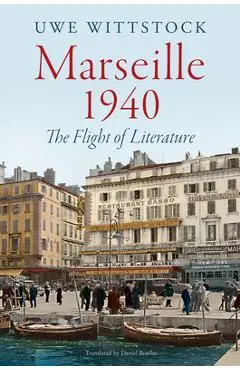 Marseille 1940: The Flight of Literature - Uwe Wittstock