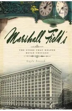 Marshall Field's: The Store That Helped Build Chicago - Gayle Soucek