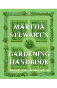 Martha Stewart's Gardening Handbook: The Essential Guide to Designing, Planting, and Growing - Martha Stewart