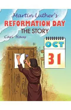 Martin Luther's Reformation Day: The Story - Cari Haus