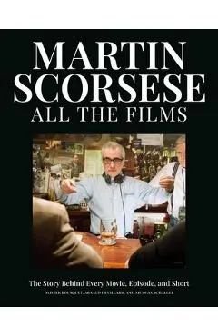 Martin Scorsese All the Films: The Story Behind Every Movie, Episode, and Short - Olivier Bousquet