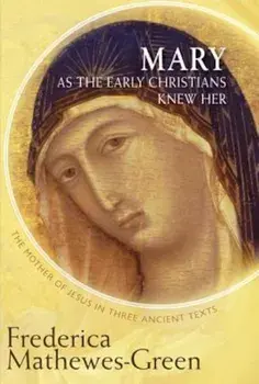 Mary as the Early Christians Knew Her: The Mother of Jesus in Three Ancient Texts, Paperback/Frederica Mathewes-Green