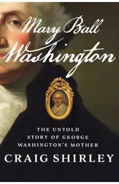 Mary Ball Washington: The Untold Story of George Washington's Mother - Craig Shirley