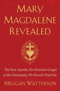 Mary Magdalene Revealed: The First Apostle, Her Feminist Gospel & the Christianity We Haven't Tried Yet, Paperback/Meggan Watterson